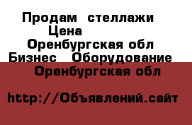 Продам  стеллажи › Цена ­ 10 000 - Оренбургская обл. Бизнес » Оборудование   . Оренбургская обл.